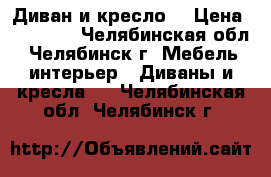 Диван и кресло  › Цена ­ 30 000 - Челябинская обл., Челябинск г. Мебель, интерьер » Диваны и кресла   . Челябинская обл.,Челябинск г.